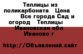 Теплицы из поликарбоната › Цена ­ 5 000 - Все города Сад и огород » Теплицы   . Ивановская обл.,Иваново г.